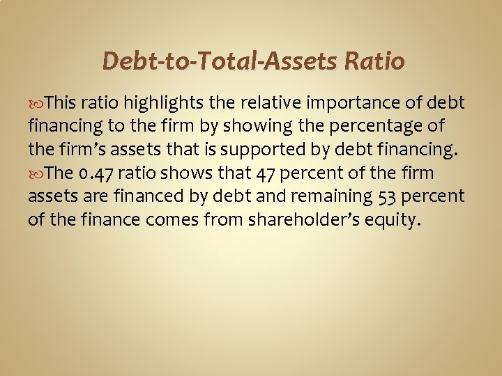 Debt-to-Total-Assets Ratio This ratio highlights the relative importance of debt financing to the firm