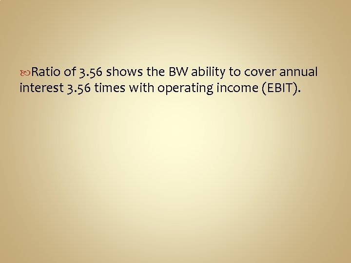  Ratio of 3. 56 shows the BW ability to cover annual interest 3.
