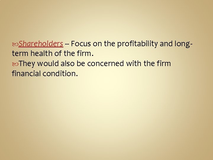  Shareholders -- Focus on the profitability and long- term health of the firm.