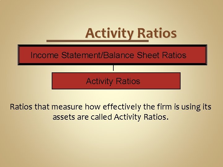 Activity Ratios Income Statement/Balance Sheet Ratios Activity Ratios that measure how effectively the firm