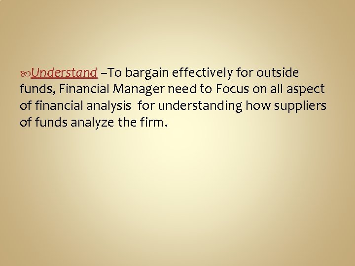  Understand –To bargain effectively for outside funds, Financial Manager need to Focus on