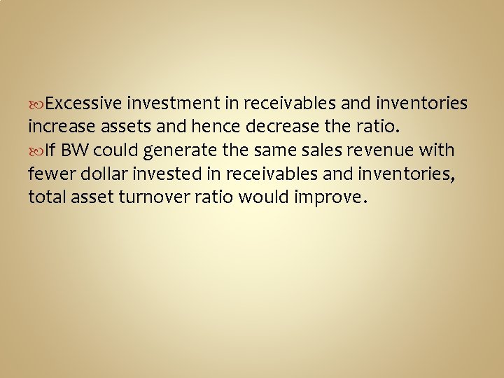  Excessive investment in receivables and inventories increase assets and hence decrease the ratio.