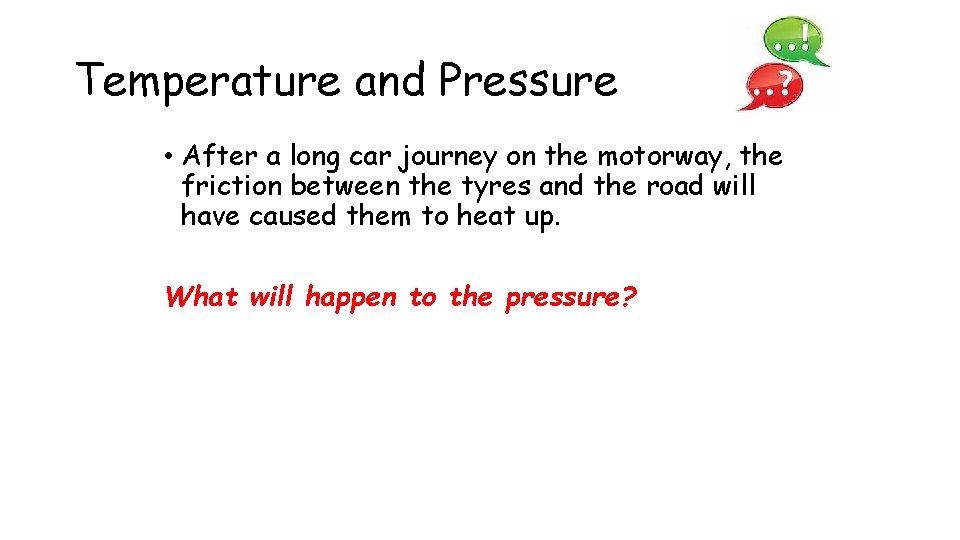 Temperature and Pressure • After a long car journey on the motorway, the friction