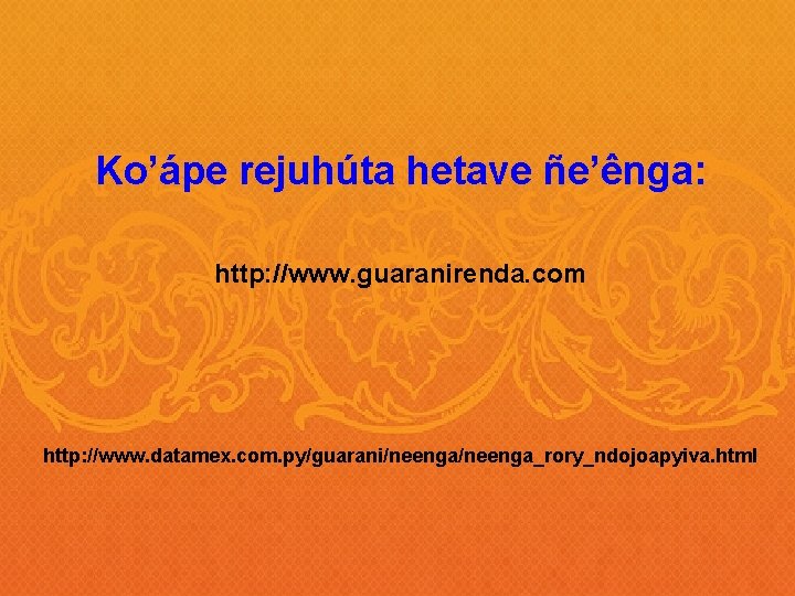 Ko’ápe rejuhúta hetave ñe’ênga: http: //www. guaranirenda. com http: //www. datamex. com. py/guarani/neenga_rory_ndojoapyiva. html