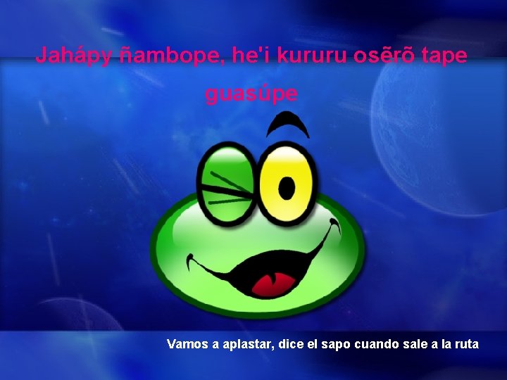 Jahápy ñambope, he'i kururu osẽrõ tape guasúpe Vamos a aplastar, dice el sapo cuando