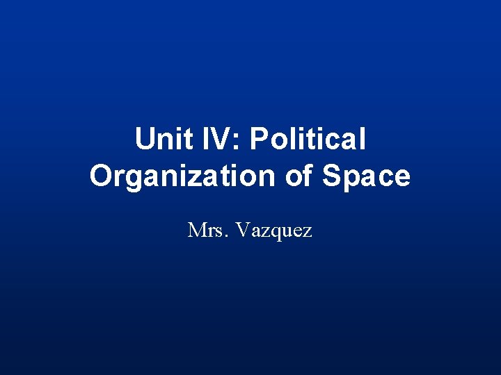 Unit IV: Political Organization of Space Mrs. Vazquez 