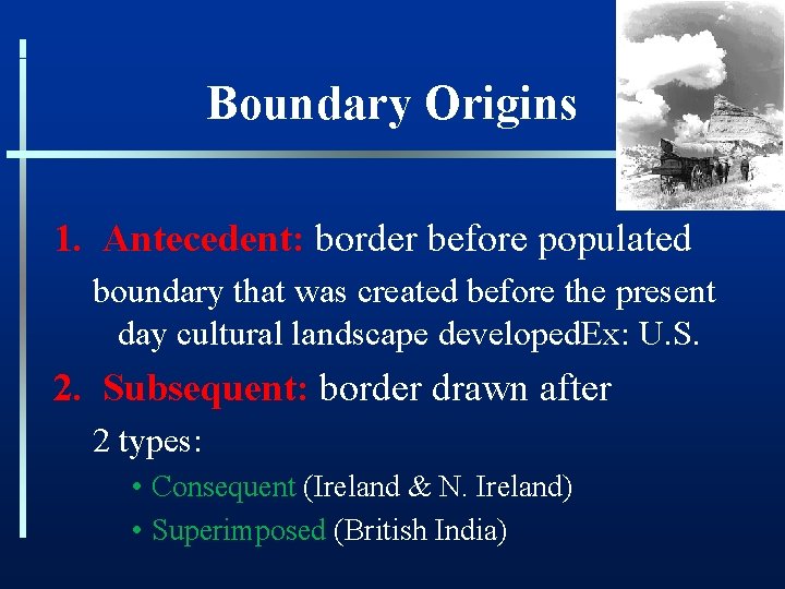 Boundary Origins 1. Antecedent: border before populated boundary that was created before the present