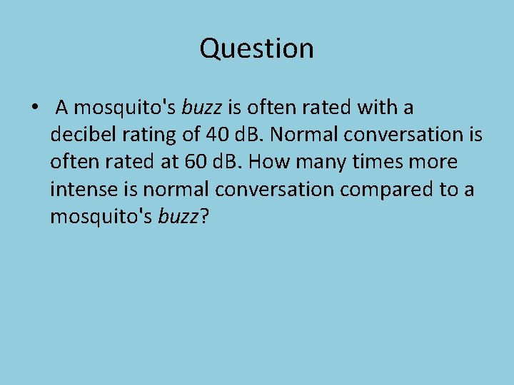 Question • A mosquito's buzz is often rated with a decibel rating of 40