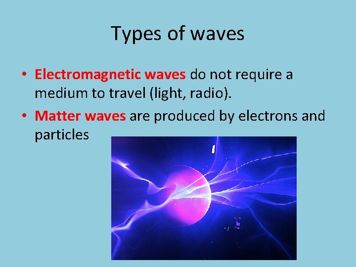 Types of waves • Electromagnetic waves do not require a medium to travel (light,