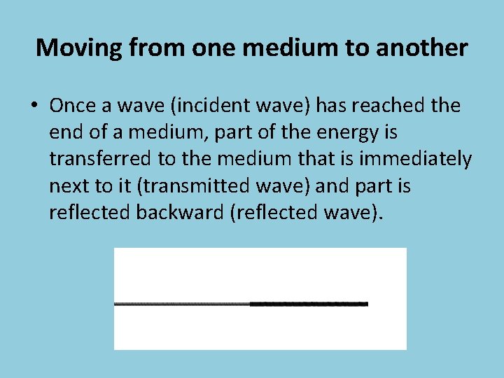 Moving from one medium to another • Once a wave (incident wave) has reached