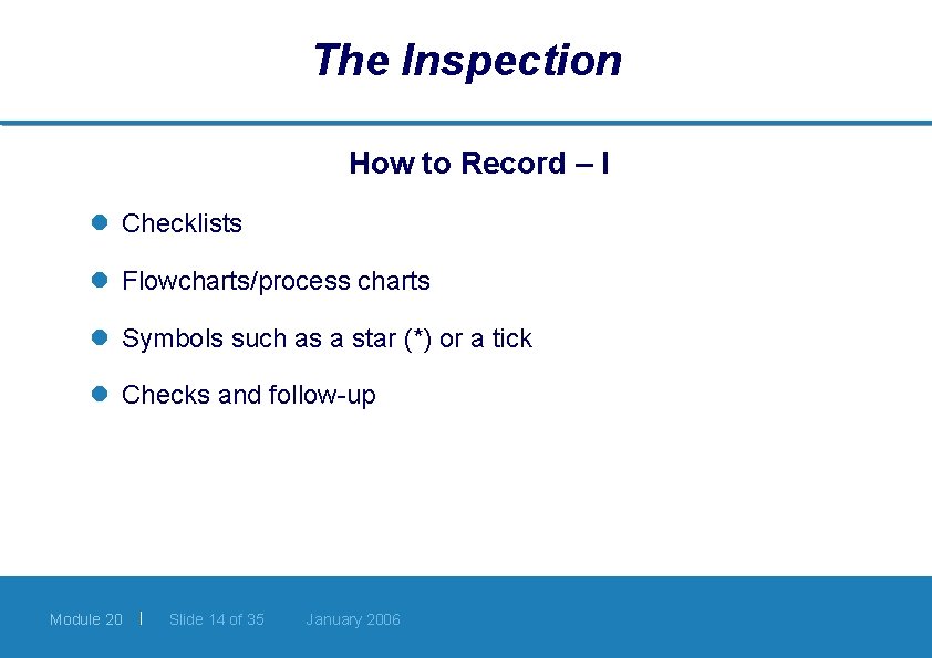 The Inspection How to Record – I l Checklists l Flowcharts/process charts l Symbols