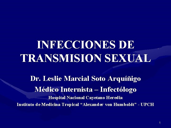 INFECCIONES DE TRANSMISION SEXUAL Dr. Leslie Marcial Soto Arquíñigo Médico Internista – Infectólogo Hospital