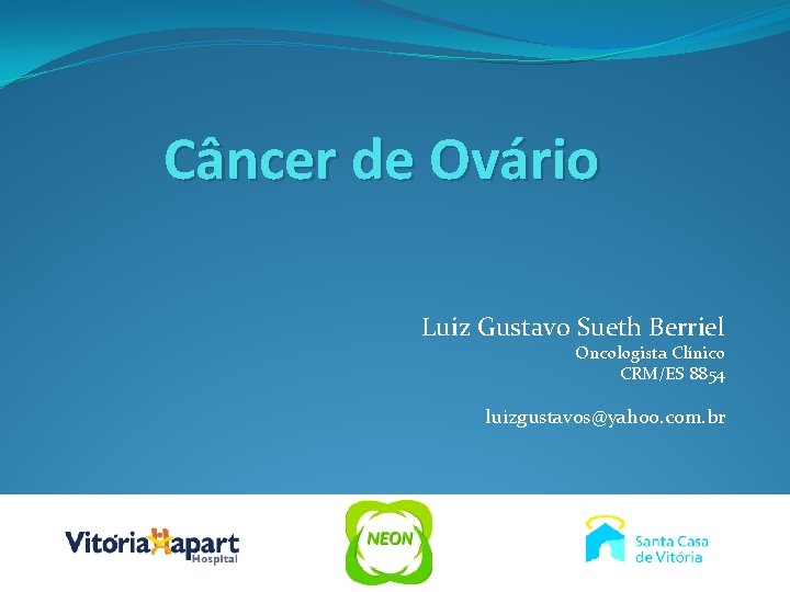 Câncer de Ovário Luiz Gustavo Sueth Berriel Oncologista Clínico CRM/ES 8854 luizgustavos@yahoo. com. br