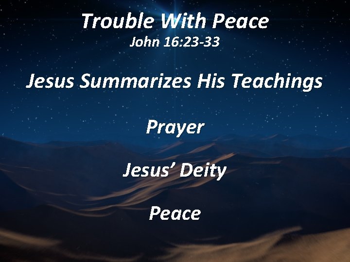 Trouble With Peace John 16: 23 -33 Jesus Summarizes His Teachings Prayer Jesus’ Deity