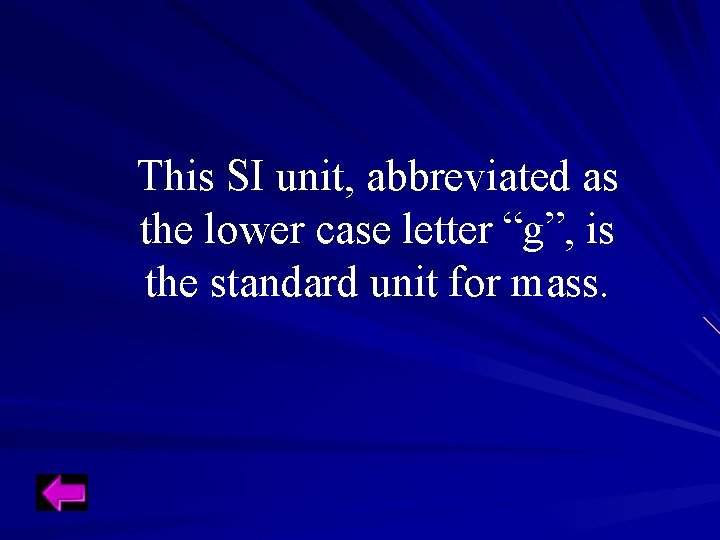 This SI unit, abbreviated as the lower case letter “g”, is the standard unit This SI unit, abbreviated as the lower case letter “g”, is the standard unit