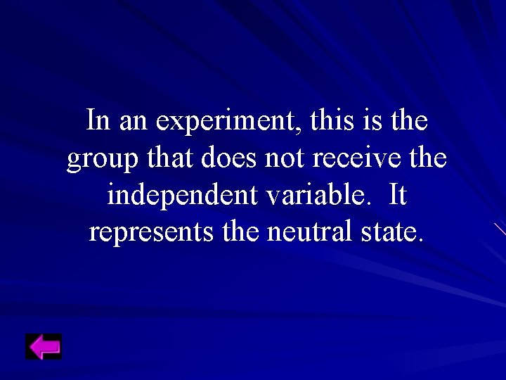 In an experiment, this is the group that does not receive the independent variable. In an experiment, this is the group that does not receive the independent variable.