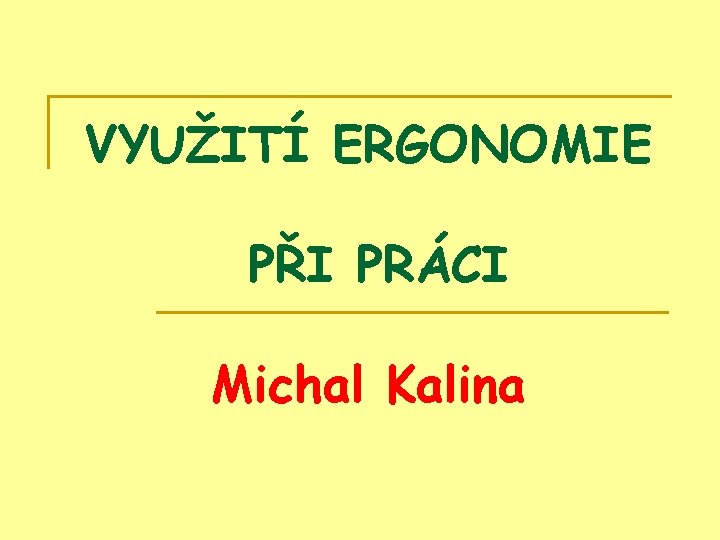 VYUŽITÍ ERGONOMIE PŘI PRÁCI Michal Kalina 