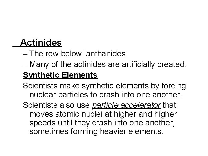 Actinides – The row below lanthanides – Many of the actinides are artificially created.