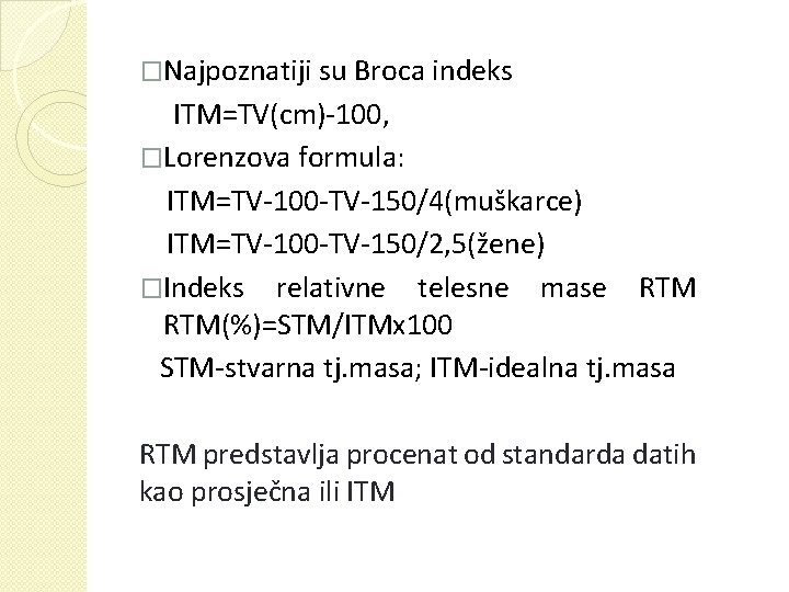 �Najpoznatiji su Broca indeks ITM=TV(cm)-100, �Lorenzova formula: ITM=TV-100 -TV-150/4(muškarce) ITM=TV-100 -TV-150/2, 5(žene) �Indeks relativne