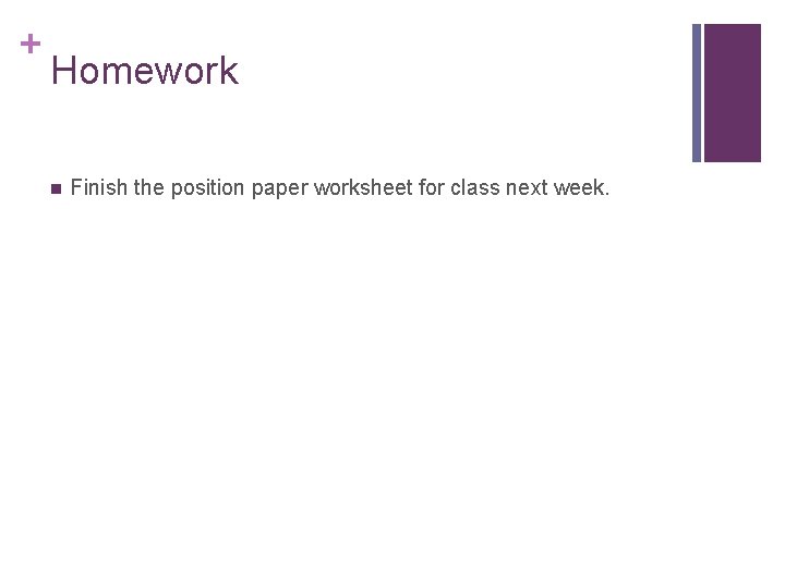 + Homework n Finish the position paper worksheet for class next week. 