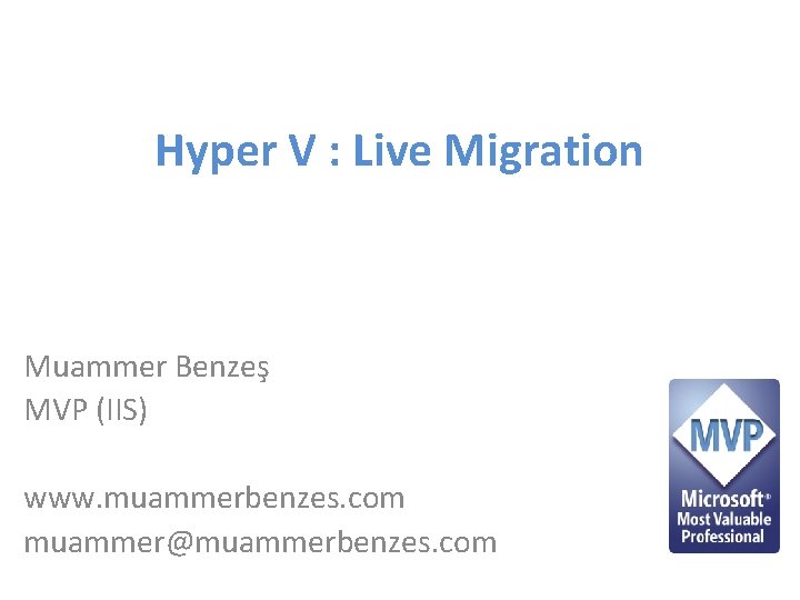 Hyper V : Live Migration Muammer Benzeş MVP (IIS) www. muammerbenzes. com muammer@muammerbenzes. com