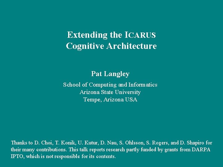 Extending the ICARUS Cognitive Architecture Pat Langley School of Computing and Informatics Arizona State