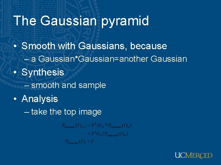 The Gaussian pyramid • Smooth with Gaussians, because – a Gaussian*Gaussian=another Gaussian • Synthesis
