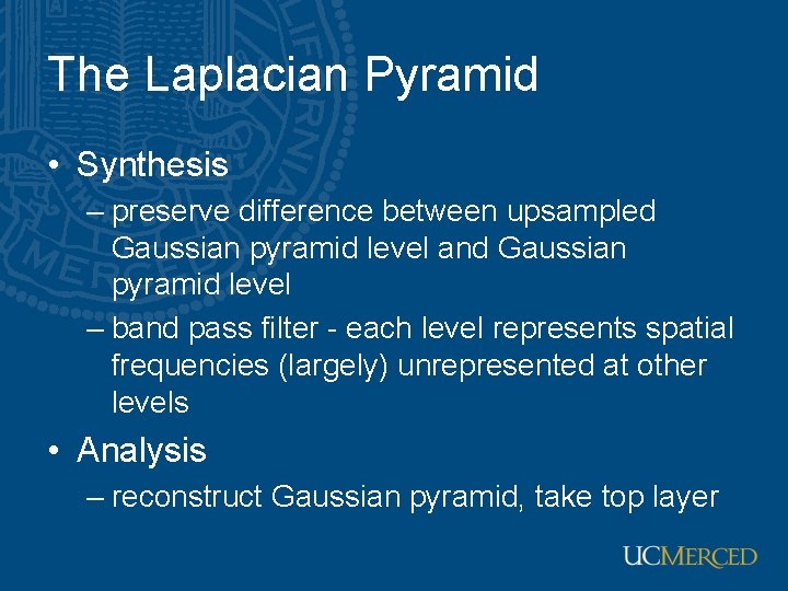 The Laplacian Pyramid • Synthesis – preserve difference between upsampled Gaussian pyramid level and