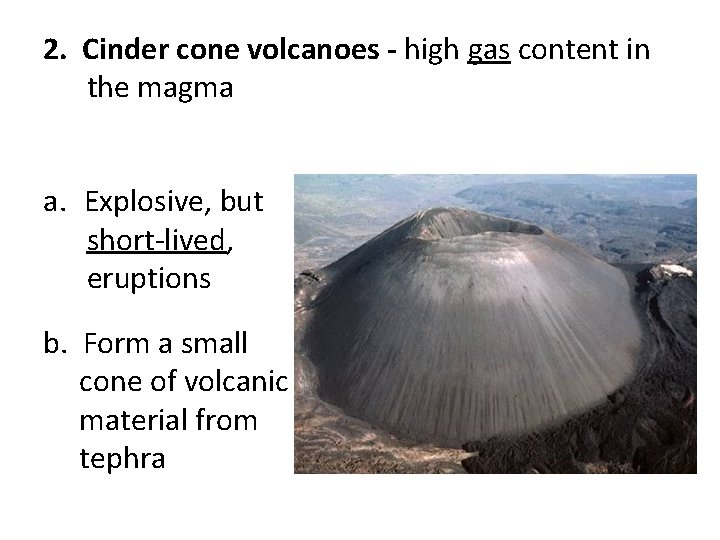 2. Cinder cone volcanoes - high gas content in the magma a. Explosive, but