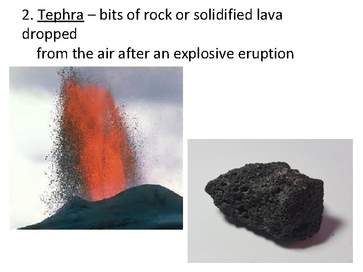 2. Tephra – bits of rock or solidified lava dropped from the air after