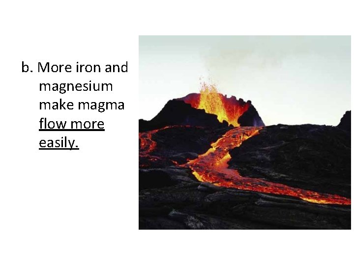 b. More iron and magnesium make magma flow more easily. 