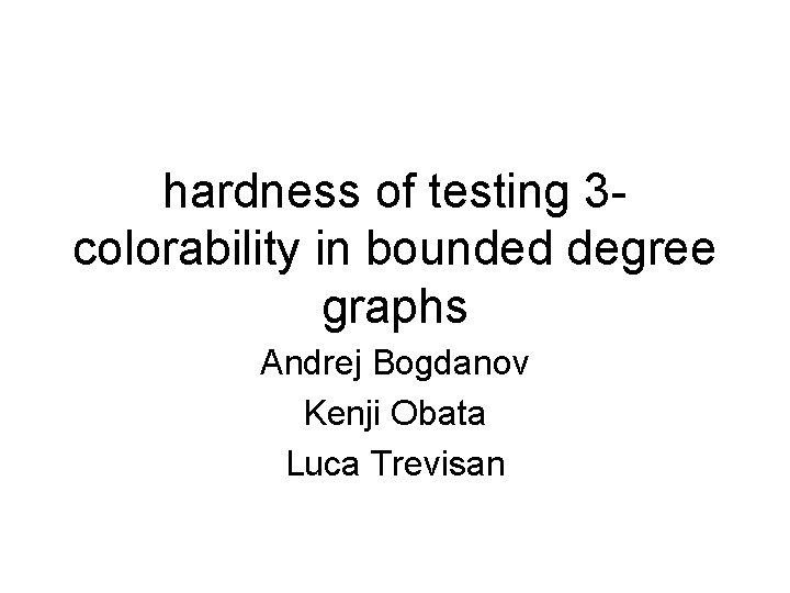 hardness of testing 3 colorability in bounded degree graphs Andrej Bogdanov Kenji Obata Luca