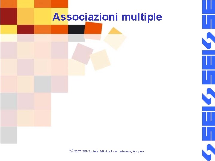 Associazioni multiple © 2007 SEI-Società Editrice Internazionale, Apogeo 