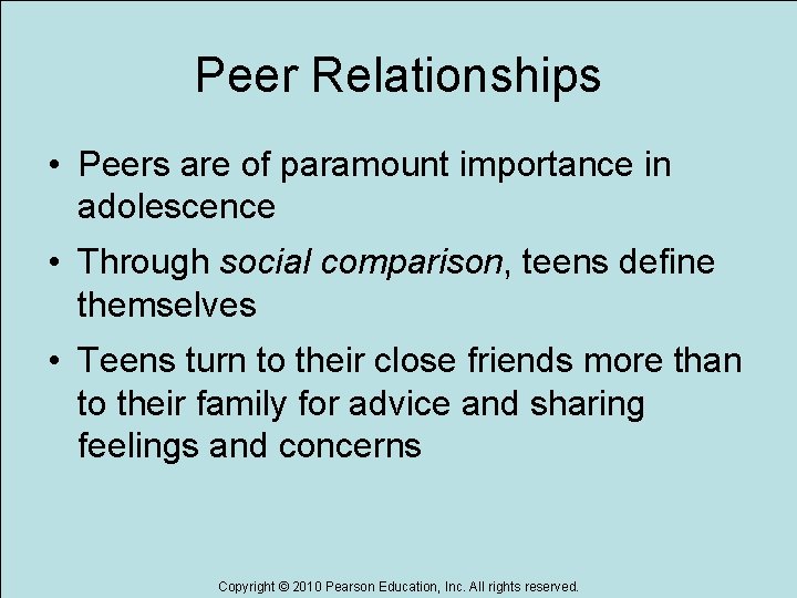 Peer Relationships • Peers are of paramount importance in adolescence • Through social comparison,