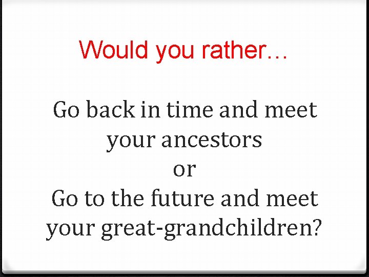 Would you rather Go back in time and