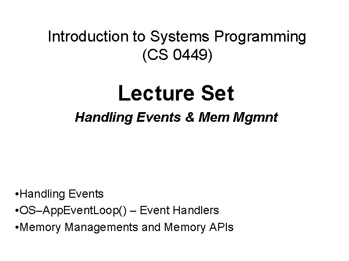 Introduction to Systems Programming (CS 0449) Lecture Set Handling Events & Mem Mgmnt •