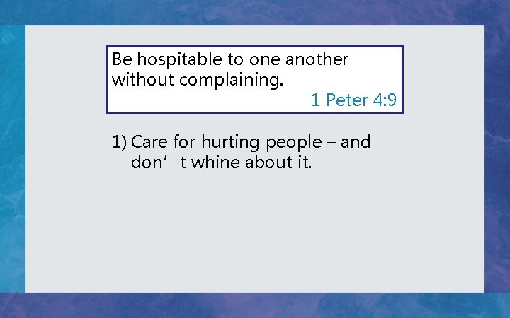 Be hospitable to one another without complaining. 1 Peter 4: 9 1) Care for