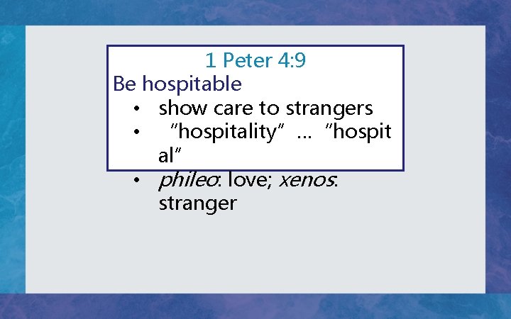 1 Peter 4: 9 Be hospitable • show care to strangers • “hospitality”…“hospit al”