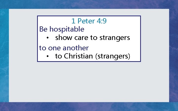 1 Peter 4: 9 Be hospitable • show care to strangers to one another