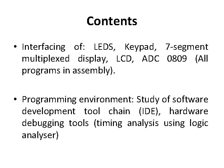 Contents • Interfacing of: LEDS, Keypad, 7 -segment multiplexed display, LCD, ADC 0809 (All