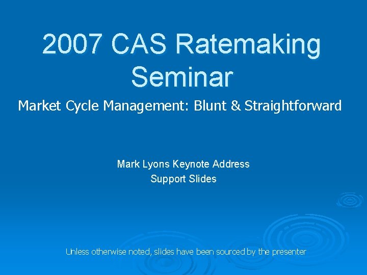 2007 CAS Ratemaking Seminar Market Cycle Management: Blunt & Straightforward Mark Lyons Keynote Address