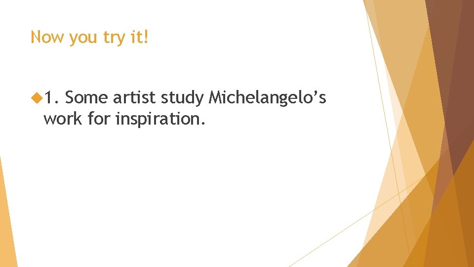 Now you try it! 1. Some artist study Michelangelo’s work for inspiration. 