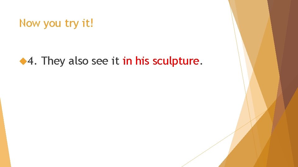 Now you try it! 4. They also see it in his sculpture. 