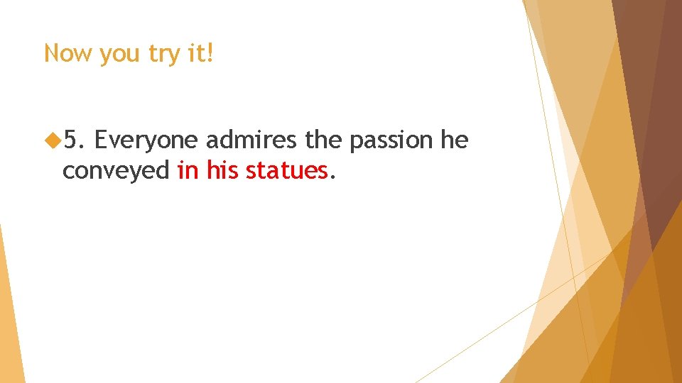 Now you try it! 5. Everyone admires the passion he conveyed in his statues.
