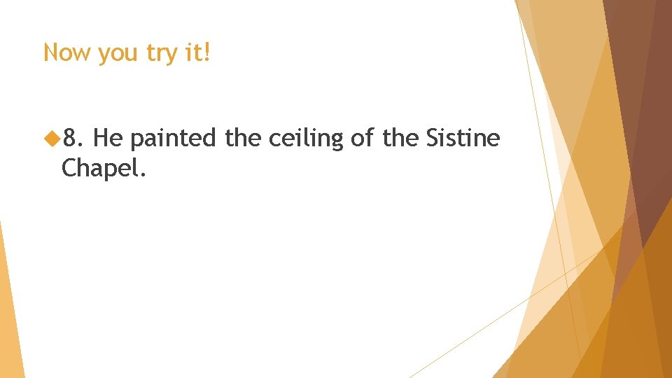 Now you try it! 8. He painted the ceiling of the Sistine Chapel. 