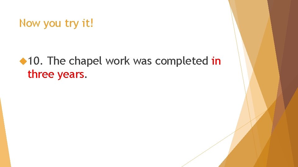 Now you try it! 10. The chapel work was completed in three years. 