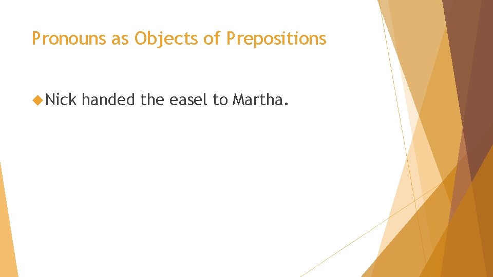 Pronouns as Objects of Prepositions Nick handed the easel to Martha. 