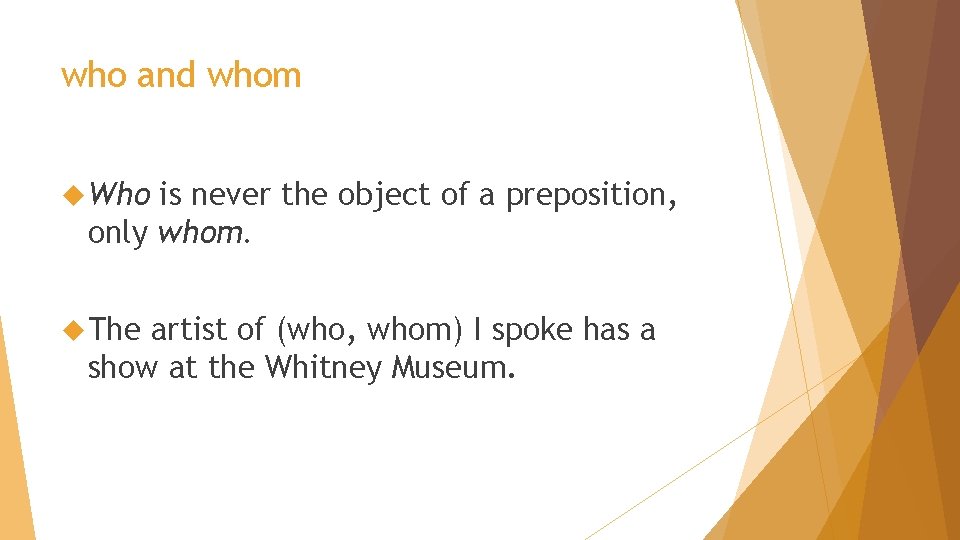 who and whom Who is never the object of a preposition, only whom. The