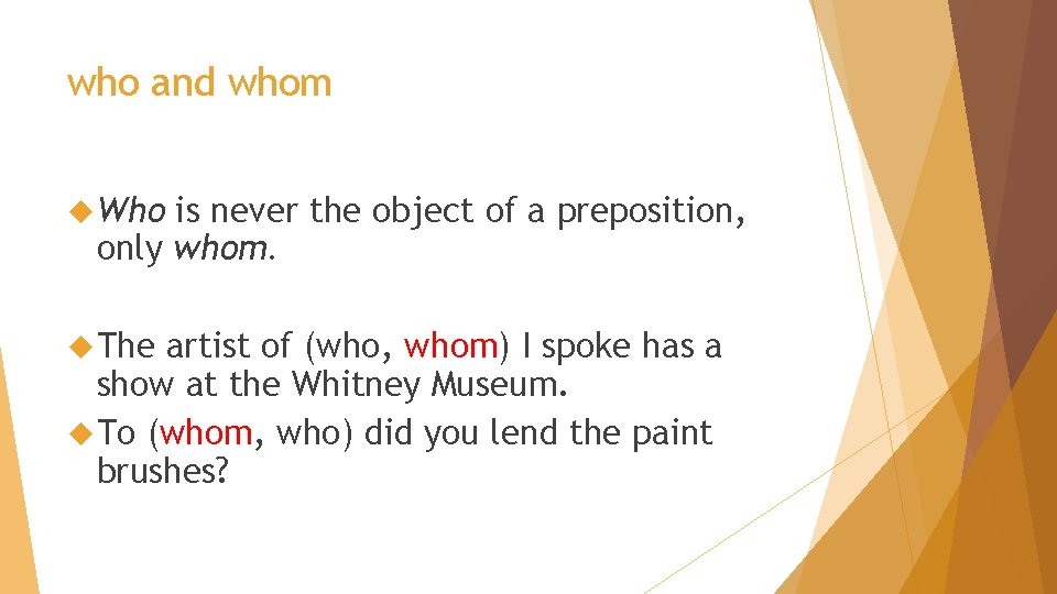 who and whom Who is never the object of a preposition, only whom. The