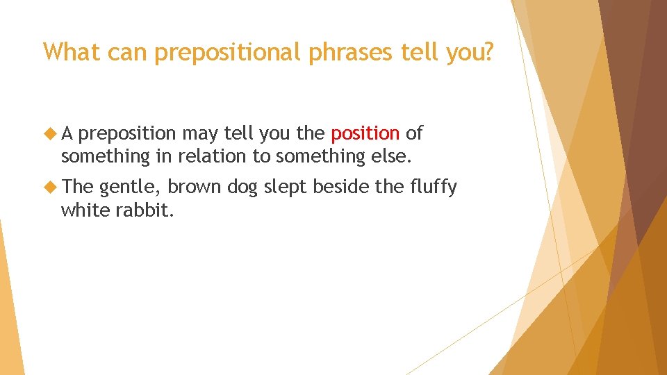 What can prepositional phrases tell you? A preposition may tell you the position of